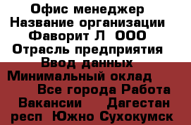 Офис-менеджер › Название организации ­ Фаворит-Л, ООО › Отрасль предприятия ­ Ввод данных › Минимальный оклад ­ 40 000 - Все города Работа » Вакансии   . Дагестан респ.,Южно-Сухокумск г.